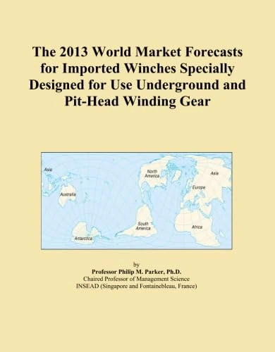 The 2013 World Market Forecasts for Imported Winches Specially Designed for Use Underground and Pit-Head Winding Gear