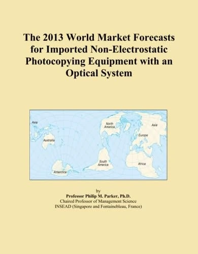 The 2013 World Market Forecasts for Imported Non-Electrostatic Photocopying Equipment with an Optical System