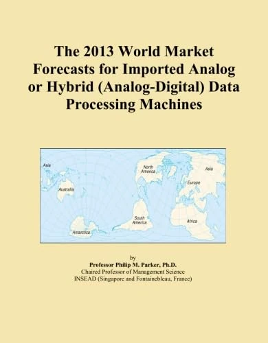 The 2013 World Market Forecasts for Imported Analog or Hybrid (Analog-Digital) Data Processing Machines