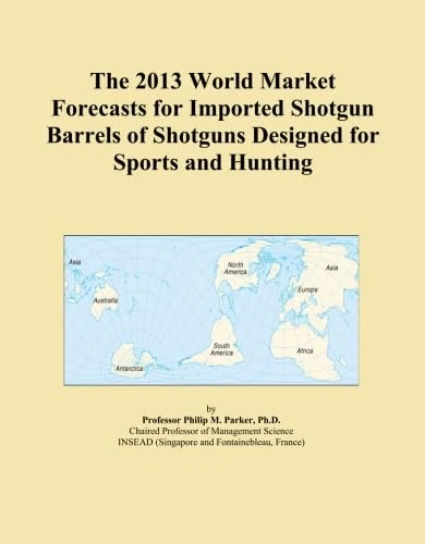 The 2013 World Market Forecasts for Imported Shotgun Barrels of Shotguns Designed for Sports and Hunting
