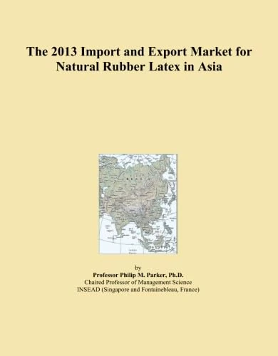 The 2013 Import and Export Market for Natural Rubber Latex in Asia