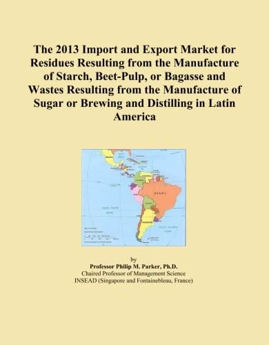 The 2013 Import and Export Market for Residues Resulting from the Manufacture of Starch, Beet-Pulp, or Bagasse and Wastes Resulting from the ... or Brewing and Distilling in Latin America