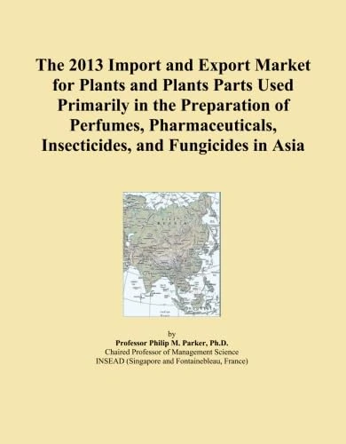 The 2013 Import and Export Market for Plants and Plants Parts Used Primarily in the Preparation of Perfumes, Pharmaceuticals, Insecticides, and Fungicides in Asia