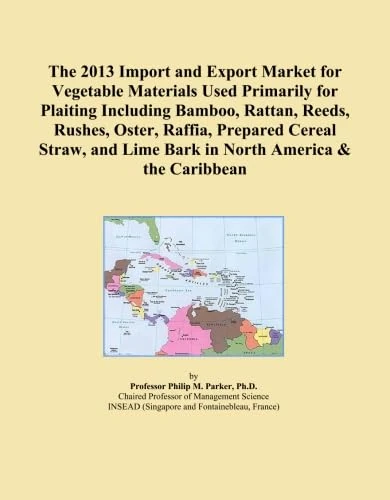 The 2013 Import and Export Market for Vegetable Materials Used Primarily for Plaiting Including Bamboo, Rattan, Reeds, Rushes, Oster, Raffia, Prepared ... Lime Bark in North America & the Caribbean