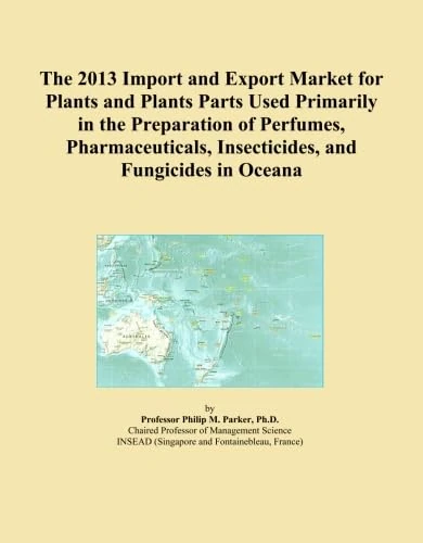 The 2013 Import and Export Market for Plants and Plants Parts Used Primarily in the Preparation of Perfumes, Pharmaceuticals, Insecticides, and Fungicides in Oceana