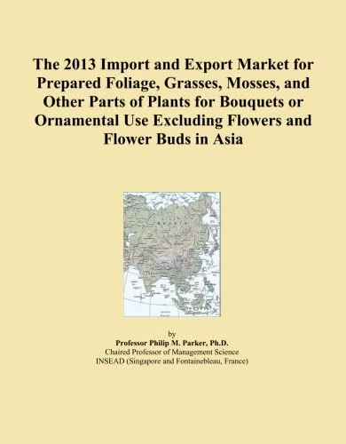 The 2013 Import and Export Market for Prepared Foliage, Grasses, Mosses, and Other Parts of Plants for Bouquets or Ornamental Use Excluding Flowers and Flower Buds in Asia