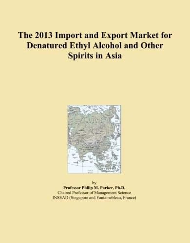 The 2013 Import and Export Market for Denatured Ethyl Alcohol and Other Spirits in Asia