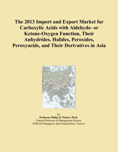 The 2013 Import and Export Market for Carboxylic Acids with Aldehyde- or Ketone-Oxygen Function, Their Anhydrides, Halides, Peroxides, Peroxyacids, and Their Derivatives in Asia