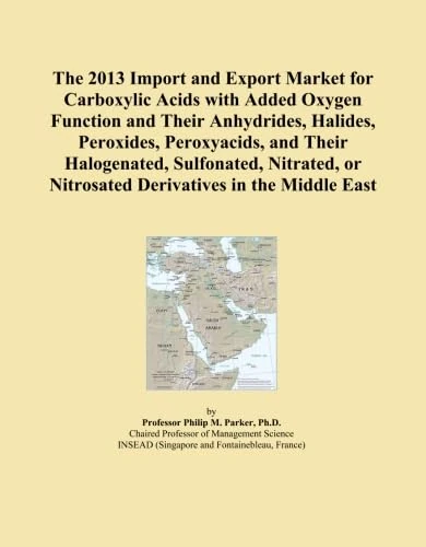 The 2013 Import and Export Market for Carboxylic Acids with Added Oxygen Function and Their Anhydrides, Halides, Peroxides, Peroxyacids, and Their ... or Nitrosated Derivatives in the Middle East