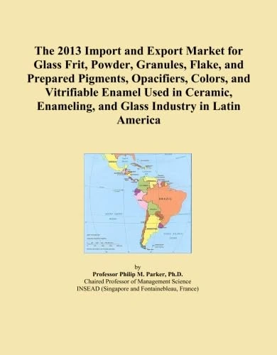 The 2013 Import and Export Market for Glass Frit, Powder, Granules, Flake, and Prepared Pigments, Opacifiers, Colors, and Vitrifiable Enamel Used in ... and Glass Industry in Latin America