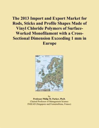 The 2013 Import and Export Market for Rods, Sticks and Profile Shapes Made of Vinyl Chloride Polymers of Surface-Worked Monofilament with a Cross-Sectional Dimension Exceeding 1 mm in Europe