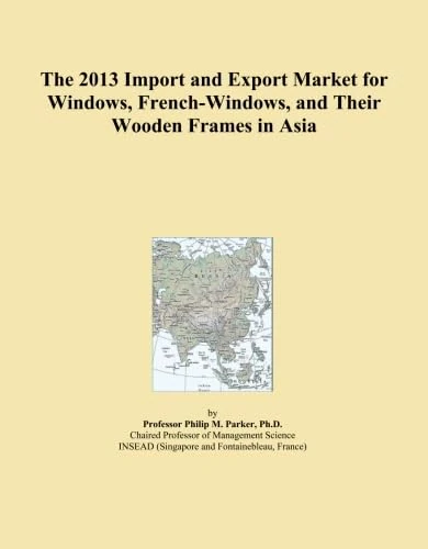 The 2013 Import and Export Market for Windows, French-Windows, and Their Wooden Frames in Asia