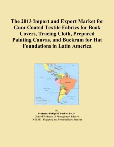 The 2013 Import and Export Market for Gum-Coated Textile Fabrics for Book Covers, Tracing Cloth, Prepared Painting Canvas, and Buckram for Hat Foundations in Latin America