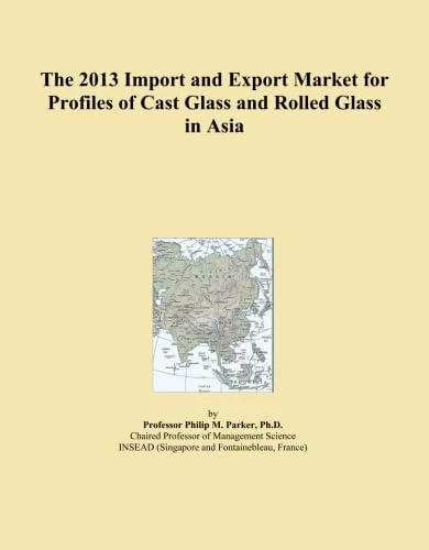 The 2013 Import and Export Market for Profiles of Cast Glass and Rolled Glass in Asia