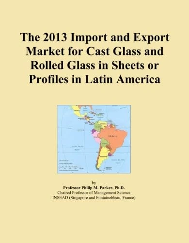 The 2013 Import and Export Market for Cast Glass and Rolled Glass in Sheets or Profiles in Latin America