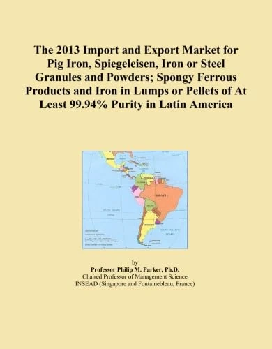 The 2013 Import and Export Market for Pig Iron, Spiegeleisen, Iron or Steel Granules and Powders; Spongy Ferrous Products and Iron in Lumps or Pellets of At Least 99.94% Purity in Latin America