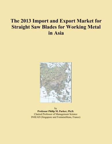 The 2013 Import and Export Market for Straight Saw Blades for Working Metal in Asia