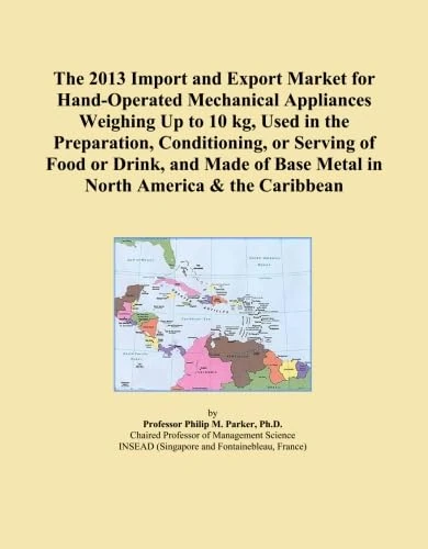 The 2013 Import and Export Market for Hand-Operated Mechanical Appliances Weighing Up to 10 kg, Used in the Preparation, Conditioning, or Serving of ... Base Metal in North America & the Caribbean