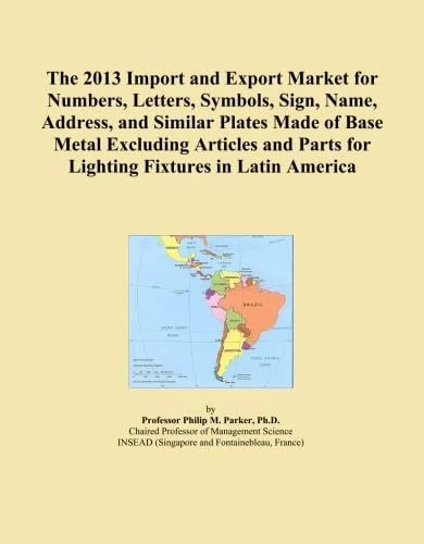 The 2013 Import and Export Market for Numbers, Letters, Symbols, Sign, Name, Address, and Similar Plates Made of Base Metal Excluding Articles and Parts for Lighting Fixtures in Latin America
