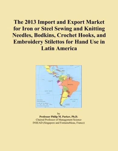 The 2013 Import and Export Market for Iron or Steel Sewing and Knitting Needles, Bodkins, Crochet Hooks, and Embroidery Stilettos for Hand Use in Latin America