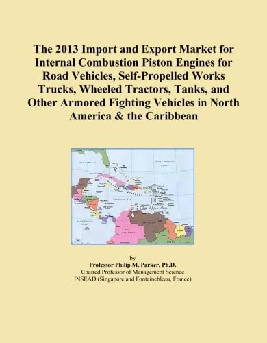 The 2013 Import and Export Market for Internal Combustion Piston Engines for Road Vehicles, Self-Propelled Works Trucks, Wheeled Tractors, Tanks, and ... Vehicles in North America & the Caribbean