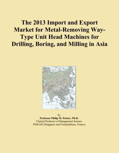 The 2013 Import and Export Market for Metal-Removing Way-Type Unit Head Machines for Drilling, Boring, and Milling in Asia
