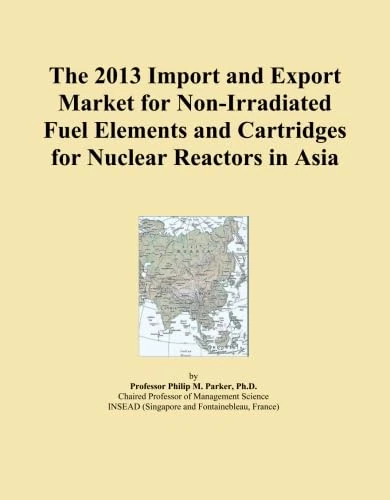 The 2013 Import and Export Market for Non-Irradiated Fuel Elements and Cartridges for Nuclear Reactors in Asia