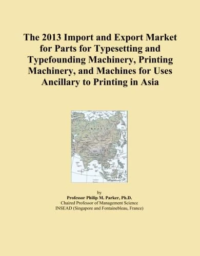 The 2013 Import and Export Market for Parts for Typesetting and Typefounding Machinery, Printing Machinery, and Machines for Uses Ancillary to Printing in Asia