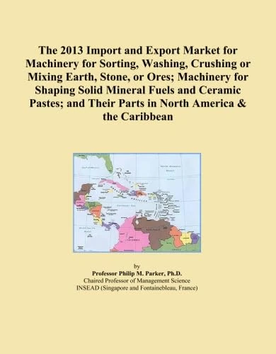 The 2013 Import and Export Market for Machinery for Sorting, Washing, Crushing or Mixing Earth, Stone, or Ores; Machinery for Shaping Solid Mineral ... Their Parts in North America & the Caribbean