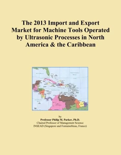 The 2013 Import and Export Market for Machine Tools Operated by Ultrasonic Processes in North America & the Caribbean