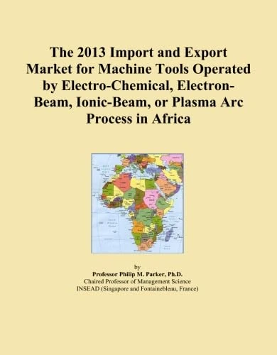 The 2013 Import and Export Market for Machine Tools Operated by Electro-Chemical, Electron-Beam, Ionic-Beam, or Plasma Arc Process in Africa