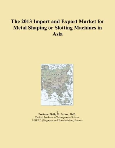 The 2013 Import and Export Market for Metal Shaping or Slotting Machines in Asia