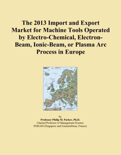 The 2013 Import and Export Market for Machine Tools Operated by Electro-Chemical, Electron-Beam, Ionic-Beam, or Plasma Arc Process in Europe