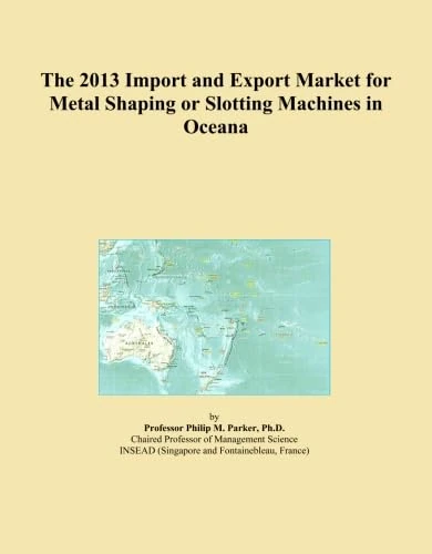 The 2013 Import and Export Market for Metal Shaping or Slotting Machines in Oceana
