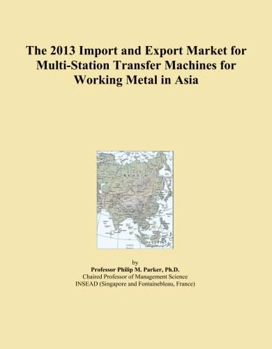 The 2013 Import and Export Market for Multi-Station Transfer Machines for Working Metal in Asia