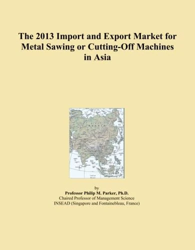 The 2013 Import and Export Market for Metal Sawing or Cutting-Off Machines in Asia