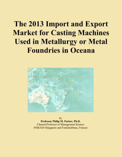 The 2013 Import and Export Market for Casting Machines Used in Metallurgy or Metal Foundries in Oceana