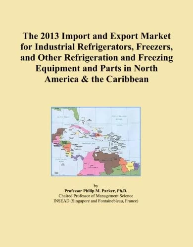 The 2013 Import and Export Market for Industrial Refrigerators, Freezers, and Other Refrigeration and Freezing Equipment and Parts in North America & the Caribbean