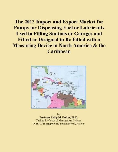 The 2013 Import and Export Market for Pumps for Dispensing Fuel or Lubricants Used in Filling Stations or Garages and Fitted or Designed to Be Fitted ... Device in North America & the Caribbean
