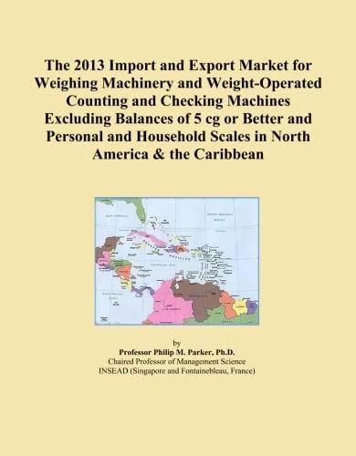 The 2013 Import and Export Market for Weighing Machinery and Weight-Operated Counting and Checking Machines Excluding Balances of 5 cg or Better and ... Scales in North America & the Caribbean