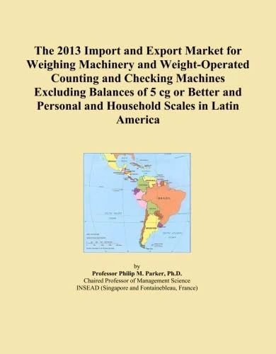The 2013 Import and Export Market for Weighing Machinery and Weight-Operated Counting and Checking Machines Excluding Balances of 5 cg or Better and Personal and Household Scales in Latin America