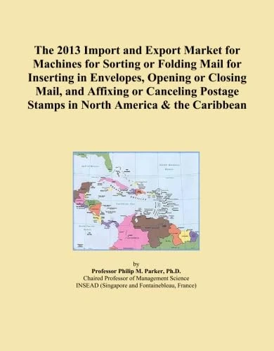 The 2013 Import and Export Market for Machines for Sorting or Folding Mail for Inserting in Envelopes, Opening or Closing Mail, and Affixing or ... Stamps in North America & the Caribbean