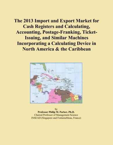 The 2013 Import and Export Market for Cash Registers and Calculating, Accounting, Postage-Franking, Ticket-Issuing, and Similar Machines Incorporating ... Device in North America & the Caribbean