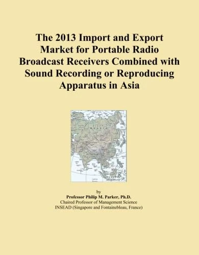The 2013 Import and Export Market for Portable Radio Broadcast Receivers Combined with Sound Recording or Reproducing Apparatus in Asia