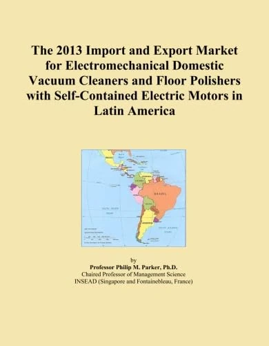The 2013 Import and Export Market for Electromechanical Domestic Vacuum Cleaners and Floor Polishers with Self-Contained Electric Motors in Latin America