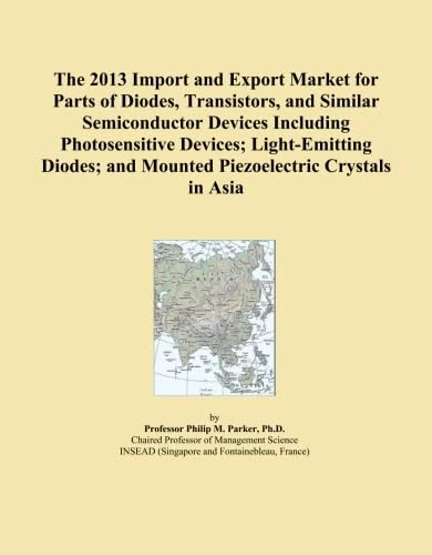 The 2013 Import and Export Market for Parts of Diodes, Transistors, and Similar Semiconductor Devices Including Photosensitive Devices; Light-Emitting ... and Mounted Piezoelectric Crystals in Asia