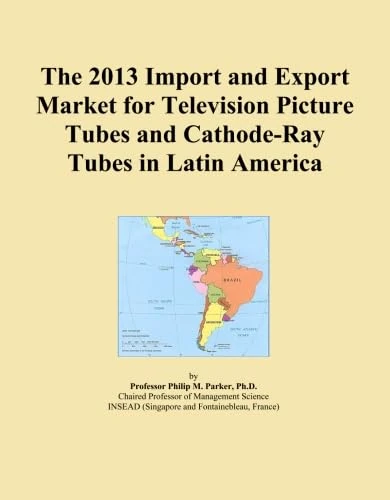 The 2013 Import and Export Market for Television Picture Tubes and Cathode-Ray Tubes in Latin America