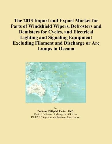 The 2013 Import and Export Market for Parts of Windshield Wipers, Defrosters and Demisters for Cycles, and Electrical Lighting and Signaling Equipment ... Filament and Discharge or Arc Lamps in Oceana