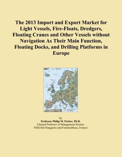 The 2013 Import and Export Market for Light Vessels, Fire-Floats, Dredgers, Floating Cranes and Other Vessels without Navigation As Their Main ... Docks, and Drilling Platforms in Europe