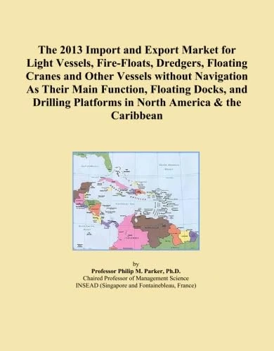 The 2013 Import and Export Market for Light Vessels, Fire-Floats, Dredgers, Floating Cranes and Other Vessels without Navigation As Their Main ... Platforms in North America & the Caribbean